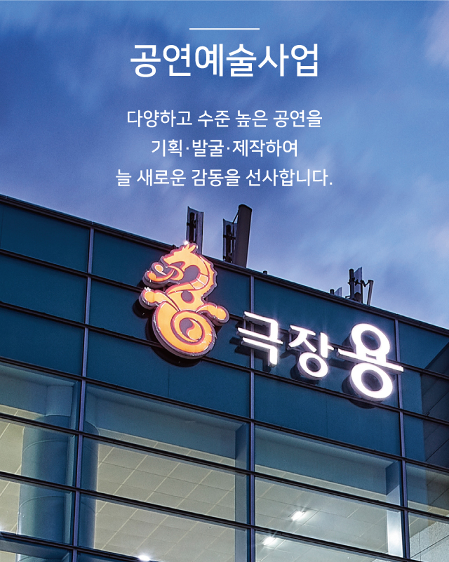 공연예술사업 - 다양하고 수준 높은 공연을 기획, 발국, 제작하여 늘 새로운 감동을 선사합니다.